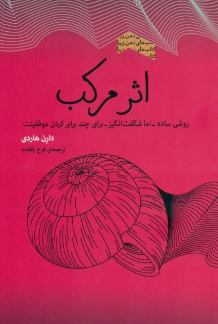 اثر مرکب (روشی ساده اما شگفت‌انگیز که موفقیت را در هر حوزه‌ای از زندگی چندین برابر می‌کند) مجموعه ذهن زیبا