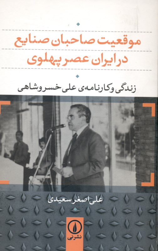 موقعیت صاحبان صنایع در ایران عصر پهلوی (زندگی و کارنامهی خسروشاهی) - 0