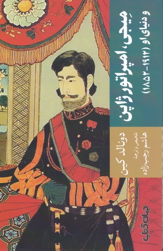 تصویر  ميجي امپراتور ژاپن و دنياي او (1852 تا 1912 نگاهي به جريان تجدد و تعالي ژاپن با مرور زندگي‌نامه امپراتور ميجي)