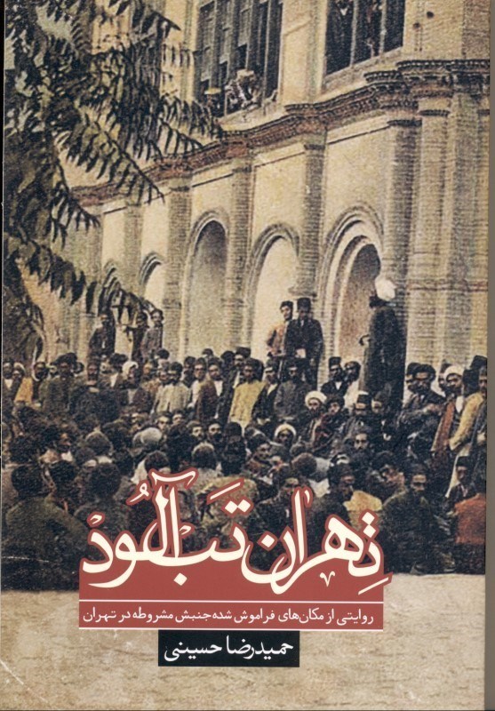 تصویر  تهران تب‌آلود (روايتي از مكان‌هاي فراموش‌ شده جنبش مشروطه در تهران 1285 تا 1384 )