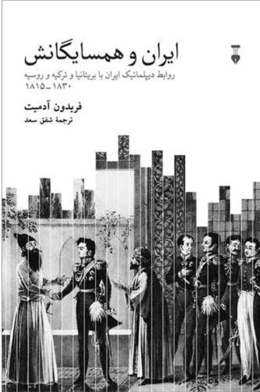 تصویر  ايران و همسايگانش (روابط ديپلماتيک ايران با بريتانيا و ترکيه و روسيه 1815-1830)